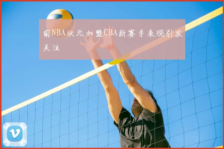 前NBA状元加盟CBA新赛季表现引发关注
