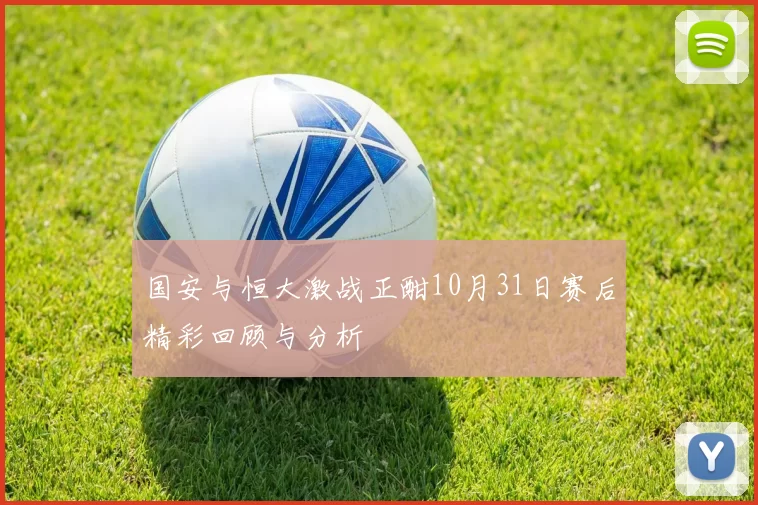 国安与恒大激战正酣10月31日赛后精彩回顾与分析
