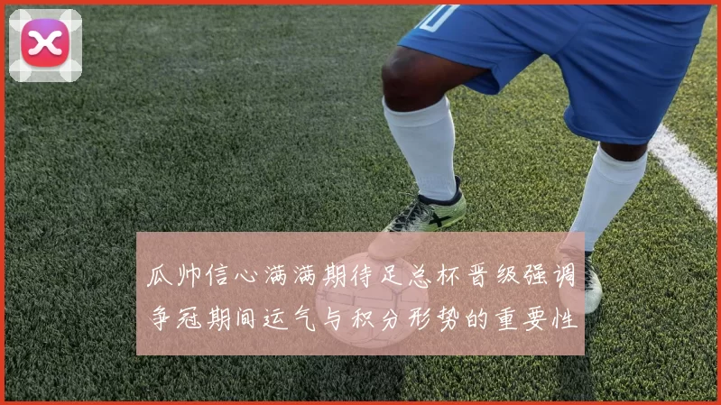 瓜帅信心满满期待足总杯晋级强调争冠期间运气与积分形势的重要性