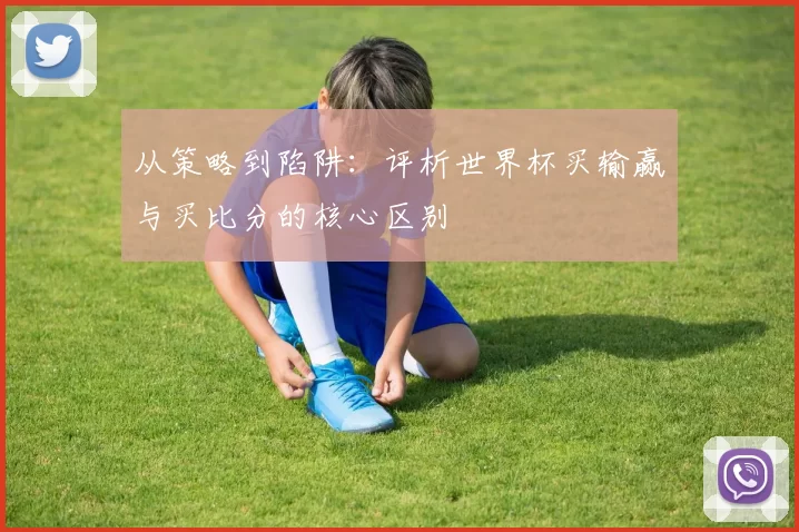 从策略到陷阱：评析世界杯买输赢与买比分的核心区别